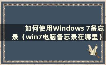 如何使用Windows 7备忘录（win7电脑备忘录在哪里）